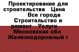 Проектирование для строительства › Цена ­ 1 100 - Все города Строительство и ремонт » Услуги   . Московская обл.,Железнодорожный г.